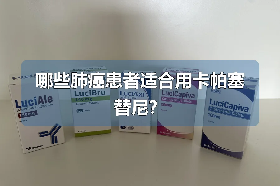 哪些肺癌患者适合用卡帕塞替尼？